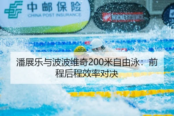 潘展乐与波波维奇200米自由泳：前程后程效率对决