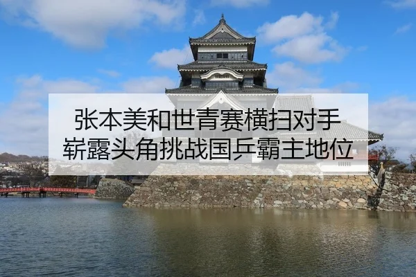 张本美和世青赛横扫对手 崭露头角挑战国乒霸主地位