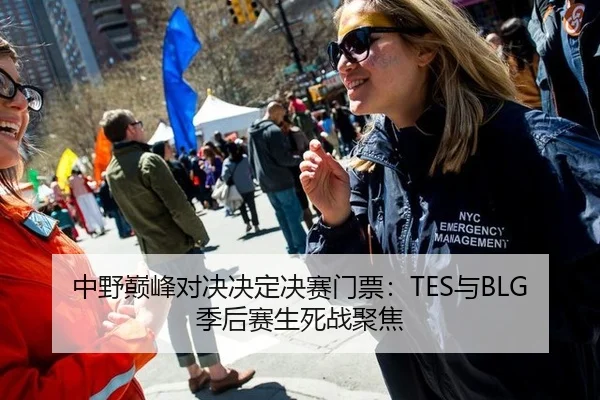 中野巅峰对决决定决赛门票：TES与BLG季后赛生死战聚焦