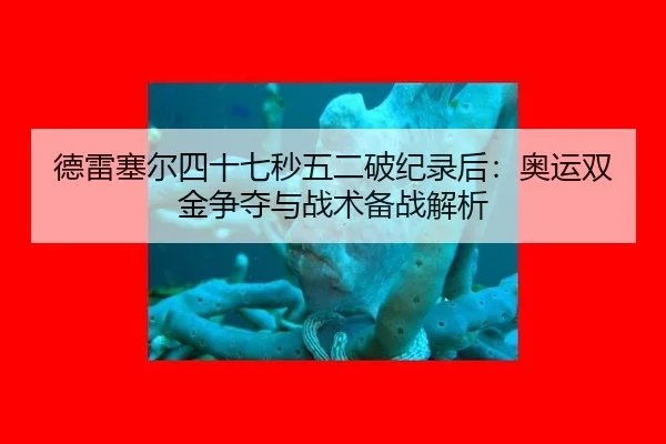 德雷塞尔四十七秒五二破纪录后：奥运双金争夺与战术备战解析