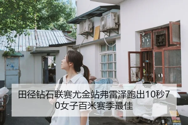 田径钻石联赛尤金站弗雷泽跑出10秒70女子百米赛季最佳