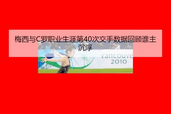 梅西与C罗职业生涯第40次交手数据回顾谁主沉浮