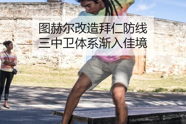 图赫尔改造拜仁防线 三中卫体系渐入佳境