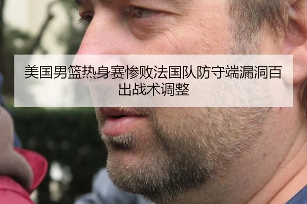 美国男篮热身赛惨败法国队防守端漏洞百出战术调整