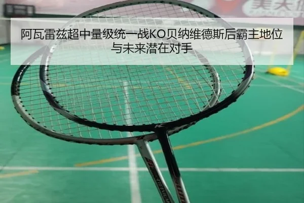 阿瓦雷兹超中量级统一战KO贝纳维德斯后霸主地位与未来潜在对手
