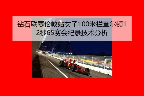钻石联赛伦敦站女子100米栏查尔顿12秒65赛会纪录技术分析