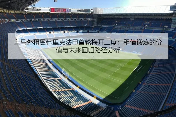 皇马外租恩德里克法甲首轮梅开二度：租借锻炼的价值与未来回归路径分析